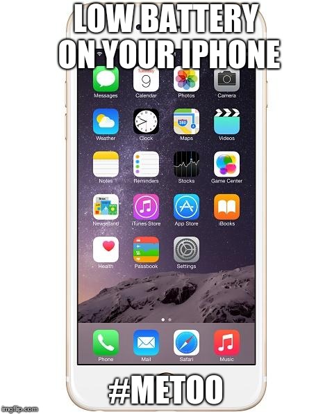 iPhone 6 | LOW BATTERY ON YOUR IPHONE; #METOO | image tagged in iphone 6 | made w/ Imgflip meme maker
