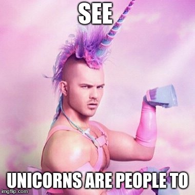 Unicorn MAN Meme | SEE; UNICORNS ARE PEOPLE TO | image tagged in memes,unicorn man | made w/ Imgflip meme maker