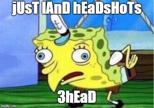 Mocking Spongebob | jUsT lAnD hEaDsHoTs; 3hEaD | image tagged in memes,mocking spongebob | made w/ Imgflip meme maker