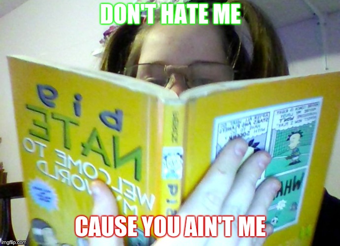 DON'T HATE MECAUSE YOU AIN'T ME | DON'T HATE ME; CAUSE YOU AIN'T ME | image tagged in haters,book,nerd | made w/ Imgflip meme maker