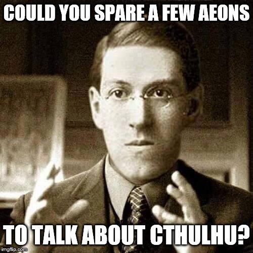 HP Lovecraft - Not Saying | COULD YOU SPARE A FEW AEONS TO TALK ABOUT CTHULHU? | image tagged in hp lovecraft - not saying | made w/ Imgflip meme maker