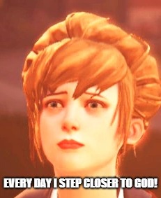 Every Day I Stray Closer To God | EVERY DAY I STEP CLOSER TO GOD! | image tagged in every day we stray further from god,life is strange,kate marsh,suicide | made w/ Imgflip meme maker