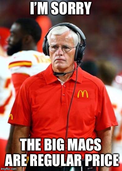 I’M SORRY; THE BIG MACS ARE REGULAR PRICE | image tagged in kansas city chiefs | made w/ Imgflip meme maker