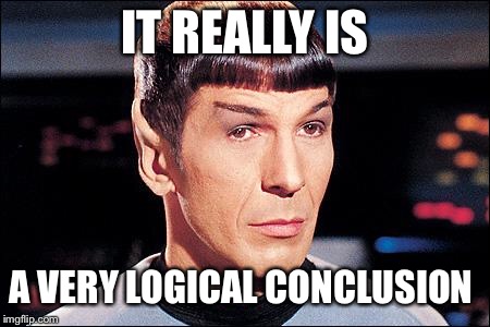 Condescending Spock | IT REALLY IS A VERY LOGICAL CONCLUSION | image tagged in condescending spock | made w/ Imgflip meme maker