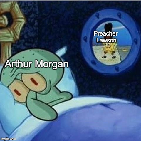 Squidward in bed | Preacher Lawson; Arthur Morgan | image tagged in squidward in bed,reddeadredemption | made w/ Imgflip meme maker