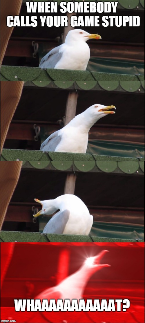 Inhaling Seagull Meme | WHEN SOMEBODY CALLS YOUR GAME STUPID; WHAAAAAAAAAAAT? | image tagged in memes,inhaling seagull | made w/ Imgflip meme maker