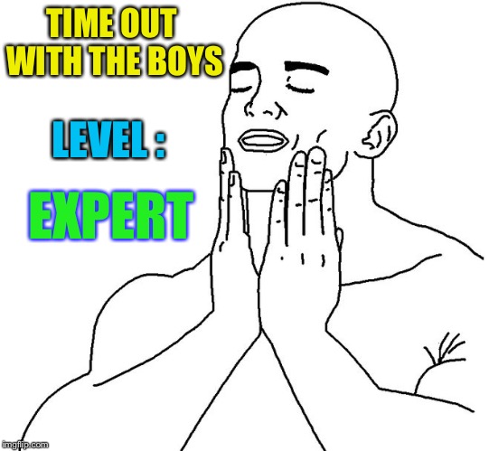 Men touching face | TIME OUT WITH THE BOYS EXPERT LEVEL : | image tagged in men touching face | made w/ Imgflip meme maker