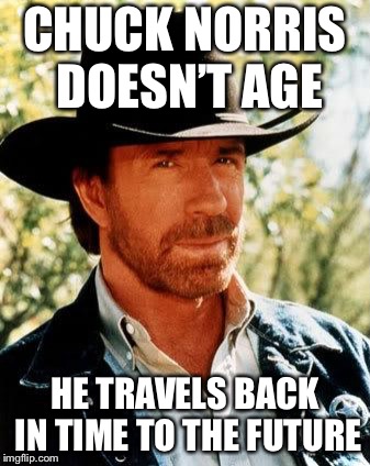 Chuck Norris Meme | CHUCK NORRIS DOESN’T AGE; HE TRAVELS BACK IN TIME TO THE FUTURE | image tagged in memes,chuck norris | made w/ Imgflip meme maker