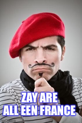 Frenchman | ZAY ARE ALL EEN FRANCE | image tagged in frenchman | made w/ Imgflip meme maker