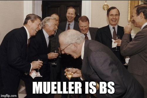 Laughing Men In Suits Meme | MUELLER IS BS | image tagged in memes,laughing men in suits | made w/ Imgflip meme maker