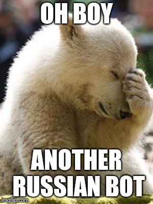 Facepalm Bear Meme | OH BOY ANOTHER RUSSIAN BOT | image tagged in memes,facepalm bear | made w/ Imgflip meme maker