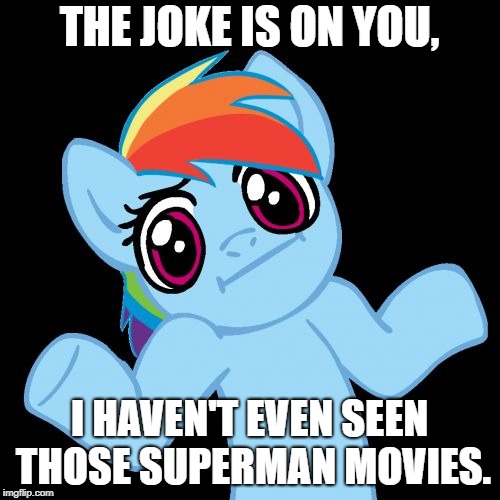 Pony Shrugs Meme | THE JOKE IS ON YOU, I HAVEN'T EVEN SEEN THOSE SUPERMAN MOVIES. | image tagged in memes,pony shrugs | made w/ Imgflip meme maker
