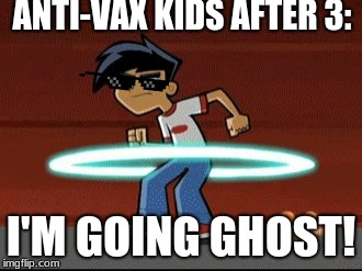 Danny Phantom | ANTI-VAX KIDS AFTER 3:; I'M GOING GHOST! | image tagged in danny phantom | made w/ Imgflip meme maker