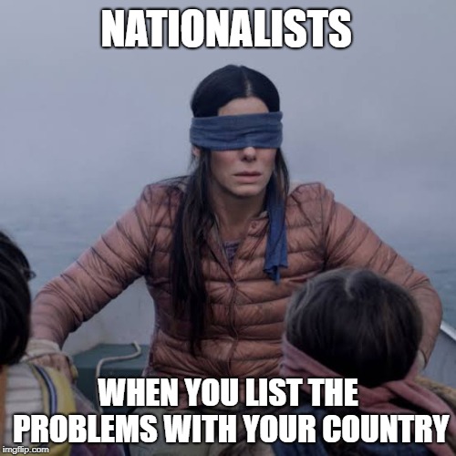 Bird Box Meme | NATIONALISTS; WHEN YOU LIST THE PROBLEMS WITH YOUR COUNTRY | image tagged in birdbox,nationalists,nationalism | made w/ Imgflip meme maker
