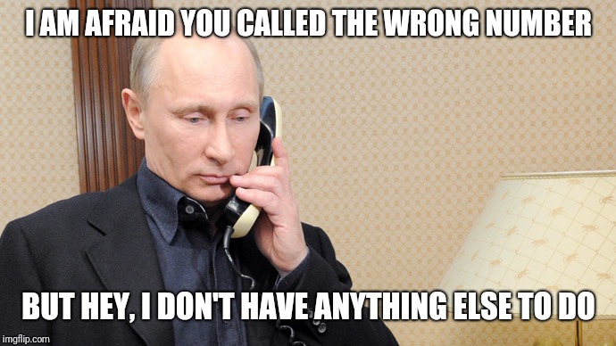 Putin telephone  | I AM AFRAID YOU CALLED THE WRONG NUMBER BUT HEY, I DON'T HAVE ANYTHING ELSE TO DO | image tagged in putin telephone | made w/ Imgflip meme maker