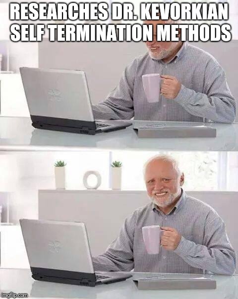 No more pain Harold | RESEARCHES DR. KEVORKIAN SELF TERMINATION METHODS | image tagged in memes,hide the pain harold,funny,kevorkian,no more pain harold | made w/ Imgflip meme maker