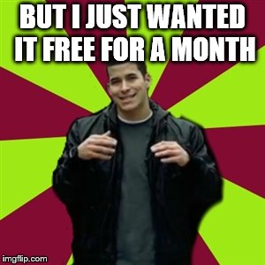 Contradictory Chris Meme | BUT I JUST WANTED IT FREE FOR A MONTH | image tagged in memes,contradictory chris | made w/ Imgflip meme maker