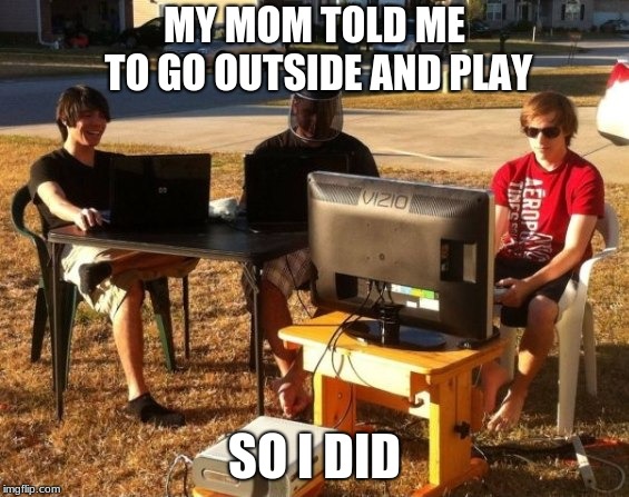 Savages | MY MOM TOLD ME TO GO OUTSIDE AND PLAY; SO I DID | image tagged in gaming,outside,savage | made w/ Imgflip meme maker