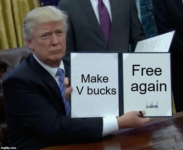 Trump Bill Signing Meme | Make V bucks; Free again | image tagged in memes,trump bill signing | made w/ Imgflip meme maker