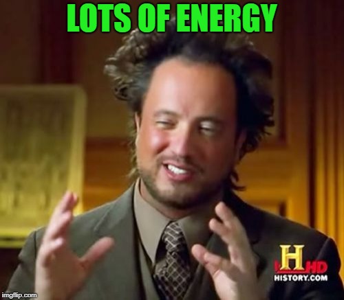 Ancient Aliens Meme | LOTS OF ENERGY | image tagged in memes,ancient aliens | made w/ Imgflip meme maker