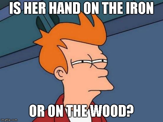 Futurama Fry Meme | IS HER HAND ON THE IRON OR ON THE WOOD? | image tagged in memes,futurama fry | made w/ Imgflip meme maker