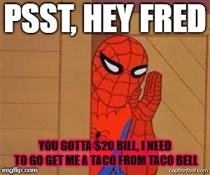 psst spiderman | PSST, HEY FRED; YOU GOTTA $20 BILL, I NEED TO GO GET ME A TACO FROM TACO BELL | image tagged in psst spiderman | made w/ Imgflip meme maker