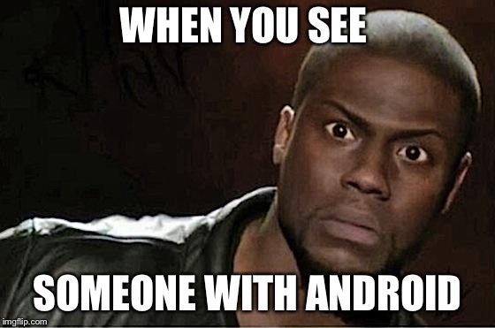 Kevin Hart | WHEN YOU SEE; SOMEONE WITH ANDROID | image tagged in memes,kevin hart | made w/ Imgflip meme maker
