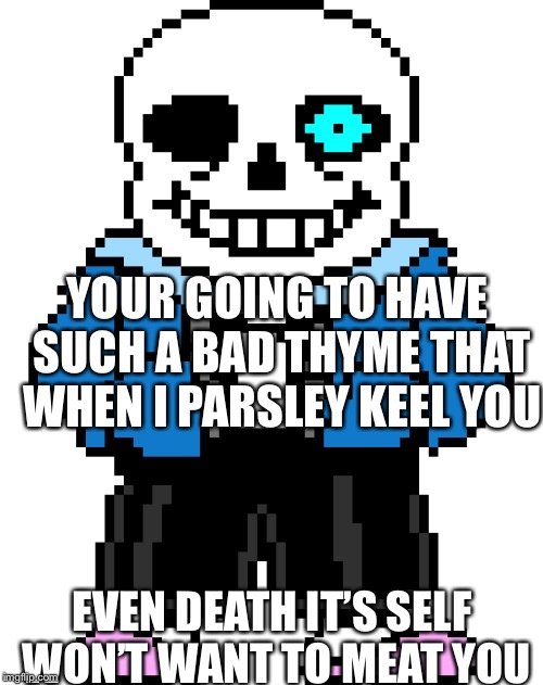 YOUR GOING TO HAVE SUCH A BAD THYME THAT WHEN I PARSLEY KEEL YOU; EVEN DEATH IT’S SELF WON’T WANT TO MEAT YOU | image tagged in sans undertale | made w/ Imgflip meme maker