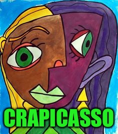 Picasso Cubism | CRAPICASSO | image tagged in picasso cubism | made w/ Imgflip meme maker