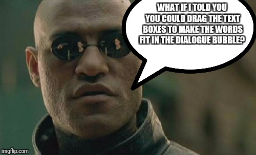 WHAT IF I TOLD YOU YOU COULD DRAG THE TEXT BOXES TO MAKE THE WORDS FIT IN THE DIALOGUE BUBBLE? | made w/ Imgflip meme maker