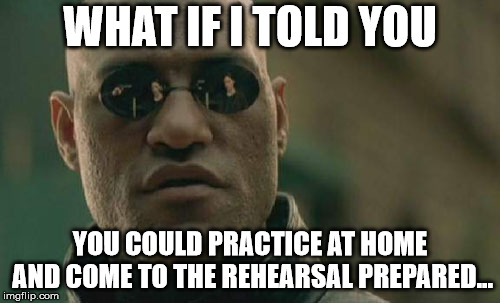 Matrix Morpheus Meme | WHAT IF I TOLD YOU; YOU COULD PRACTICE AT HOME AND COME TO THE REHEARSAL PREPARED... | image tagged in memes,matrix morpheus,AdviceAnimals | made w/ Imgflip meme maker