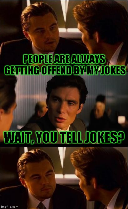 Just kidding!  | PEOPLE ARE ALWAYS GETTING OFFEND BY MY JOKES; WAIT, YOU TELL JOKES? | image tagged in memes,inception,bad jokes | made w/ Imgflip meme maker