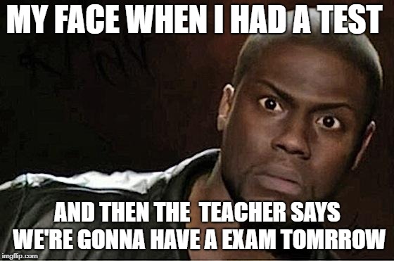 Kevin Hart Meme | MY FACE WHEN I HAD A TEST; AND THEN THE  TEACHER SAYS WE'RE GONNA HAVE A EXAM TOMRROW | image tagged in memes,kevin hart | made w/ Imgflip meme maker