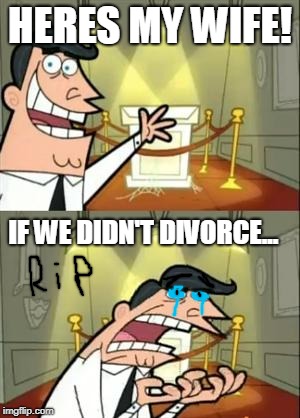 rip dont cry | HERES MY WIFE! IF WE DIDN'T DIVORCE... | image tagged in memes,this is where i'd put my trophy if i had one | made w/ Imgflip meme maker