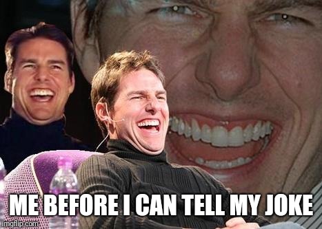 Tom Cruise laugh | ME BEFORE I CAN TELL MY JOKE | image tagged in tom cruise laugh | made w/ Imgflip meme maker