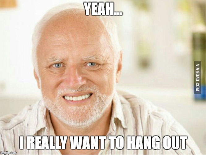 Fake smile | YEAH... I REALLY WANT TO HANG OUT | image tagged in fake smile | made w/ Imgflip meme maker