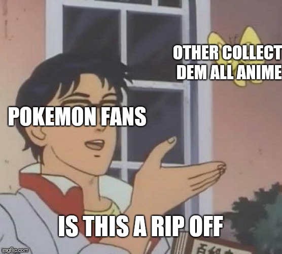 Just stop just stop | OTHER COLLECT DEM ALL ANIME; POKEMON FANS; IS THIS A RIP OFF | image tagged in memes,is this a pigeon,pokemon | made w/ Imgflip meme maker