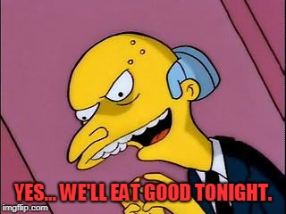 Excellent | YES... WE'LL EAT GOOD TONIGHT. | image tagged in excellent | made w/ Imgflip meme maker