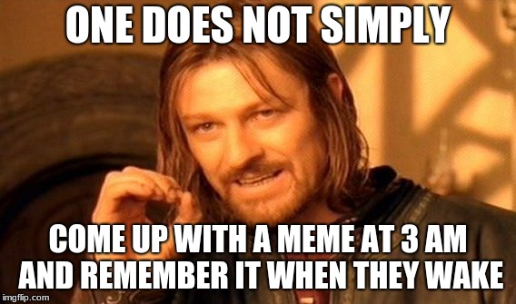 Early this morning, all I remember is having a great idea. |  ONE DOES NOT SIMPLY; COME UP WITH A MEME AT 3 AM AND REMEMBER IT WHEN THEY WAKE | image tagged in memes,one does not simply | made w/ Imgflip meme maker
