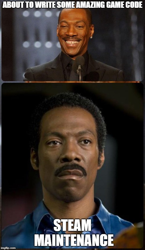 EDDIE MURPHY HAPPY MAD | ABOUT TO WRITE SOME AMAZING GAME CODE; STEAM MAINTENANCE | image tagged in eddie murphy happy mad | made w/ Imgflip meme maker