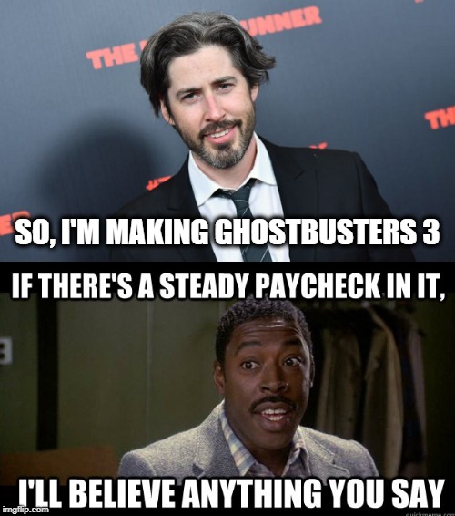 Who ya gonna Call?  Ernie Hudson! | SO, I'M MAKING GHOSTBUSTERS 3 | image tagged in ghostbusters 3,jason reitman,ernie hudson,paycheck,who ya gonna call | made w/ Imgflip meme maker