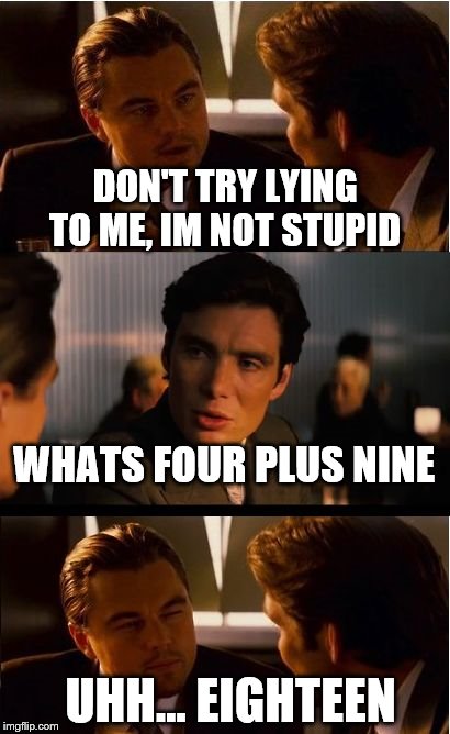 Inception | DON'T TRY LYING TO ME, IM NOT STUPID; WHATS FOUR PLUS NINE; UHH... EIGHTEEN | image tagged in memes,inception | made w/ Imgflip meme maker