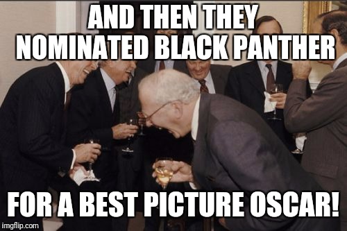 Basically My Reaction | AND THEN THEY NOMINATED BLACK PANTHER; FOR A BEST PICTURE OSCAR! | image tagged in memes,laughing men in suits,oscar,oscarbait,black panther,how about no | made w/ Imgflip meme maker