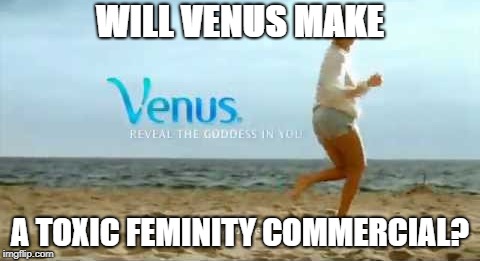 What's next | WILL VENUS MAKE; A TOXIC FEMINITY COMMERCIAL? | image tagged in gillette,funny memes | made w/ Imgflip meme maker