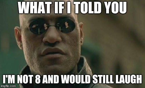 Matrix Morpheus Meme | WHAT IF I TOLD YOU I'M NOT 8 AND WOULD STILL LAUGH | image tagged in memes,matrix morpheus | made w/ Imgflip meme maker