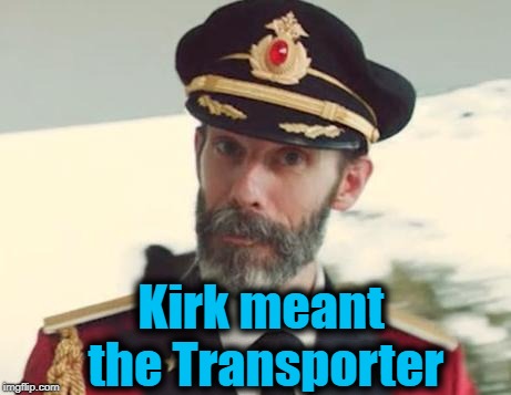 Captain Obvious | Kirk meant the Transporter | image tagged in captain obvious | made w/ Imgflip meme maker