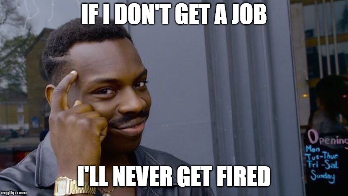 Roll Safe Think About It Meme | IF I DON'T GET A JOB; I'LL NEVER GET FIRED | image tagged in memes,roll safe think about it | made w/ Imgflip meme maker