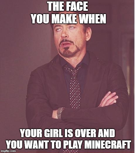 Face You Make Robert Downey Jr Meme | THE FACE YOU MAKE WHEN; YOUR GIRL IS OVER AND YOU WANT TO PLAY MINECRAFT | image tagged in memes,face you make robert downey jr | made w/ Imgflip meme maker