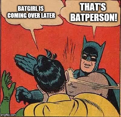 Batman Slapping Robin | BATGIRL IS COMING OVER LATER; THAT'S BATPERSON! | image tagged in memes,batman slapping robin | made w/ Imgflip meme maker