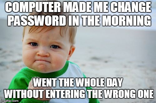 Success Kid Original Meme | COMPUTER MADE ME CHANGE PASSWORD IN THE MORNING; WENT THE WHOLE DAY WITHOUT ENTERING THE WRONG ONE | image tagged in memes,success kid original | made w/ Imgflip meme maker